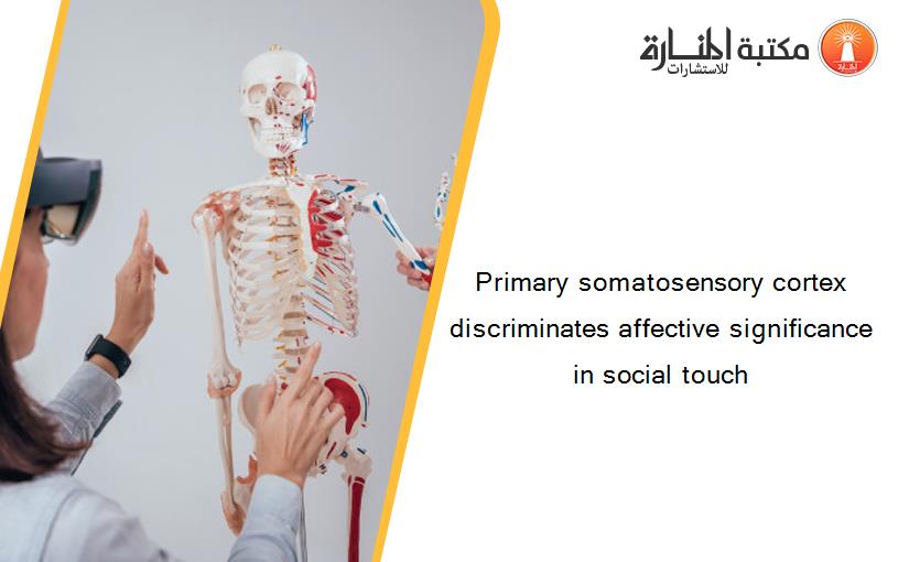 Primary somatosensory cortex discriminates affective significance in social touch