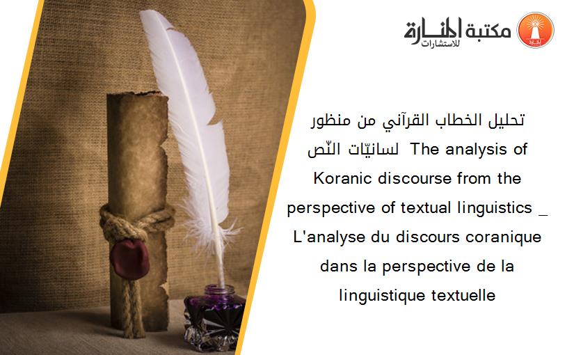 تحليل الخطاب القرآني من منظور لسانيّات النّص _ The analysis of Koranic discourse from the perspective of textual linguistics _ L'analyse du discours coranique dans la perspective de la linguistique textuelle