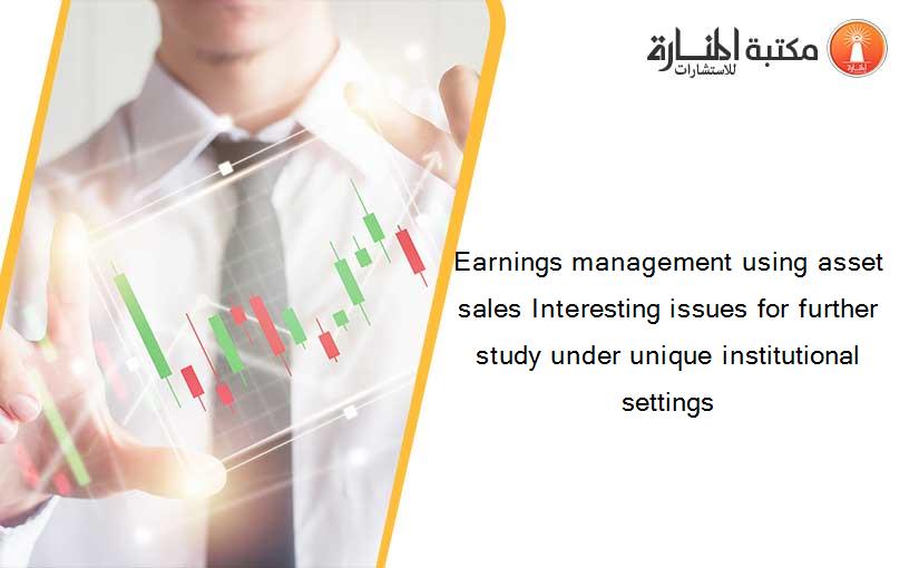 Earnings management using asset sales Interesting issues for further study under unique institutional settings