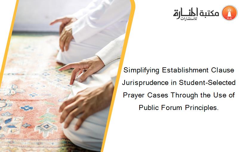 Simplifying Establishment Clause Jurisprudence in Student-Selected Prayer Cases Through the Use of Public Forum Principles.