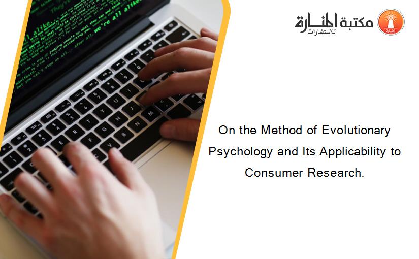 On the Method of Evolutionary Psychology and Its Applicability to Consumer Research.