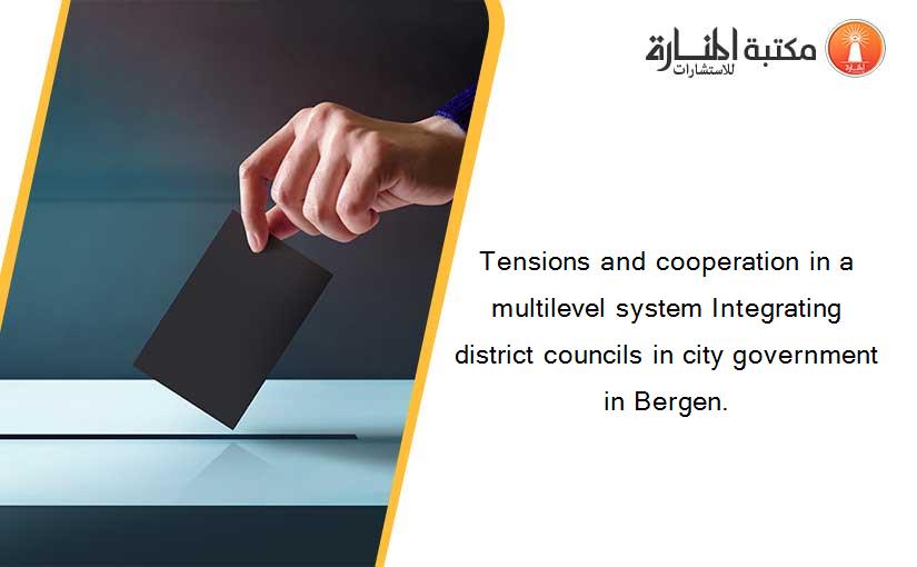 Tensions and cooperation in a multilevel system Integrating district councils in city government in Bergen.