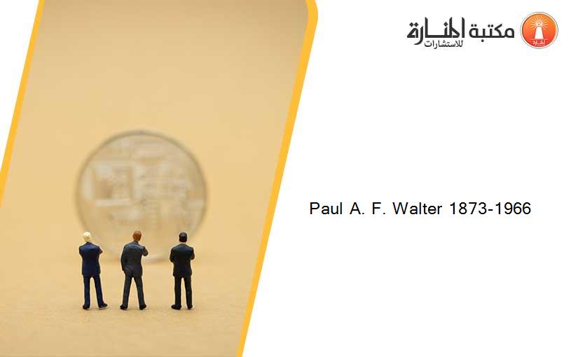 Paul A. F. Walter 1873-1966