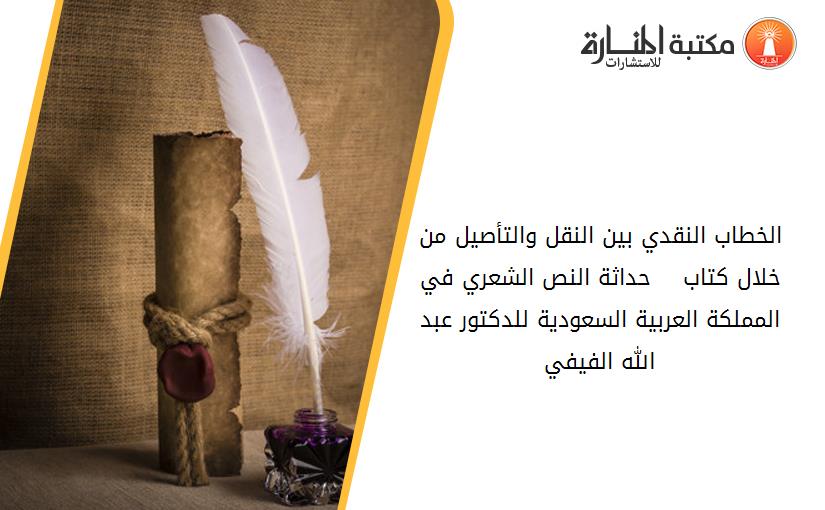 الخطاب النقدي بين النقل والتأصيل من خلال كتاب _  _ حداثة النص الشعري في المملكة العربية السعودية للدكتور عبد الله الفيفي