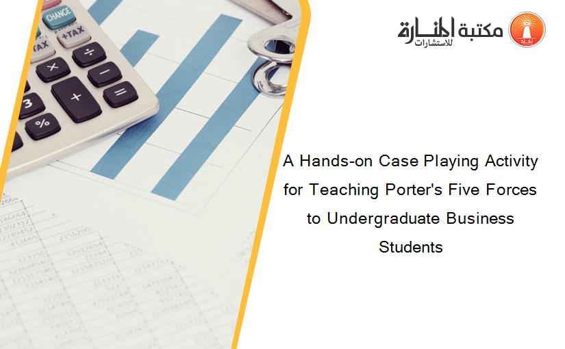 A Hands-on Case Playing Activity for Teaching Porter's Five Forces to Undergraduate Business Students