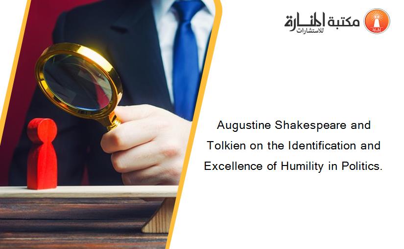 Augustine Shakespeare and Tolkien on the Identification and Excellence of Humility in Politics.