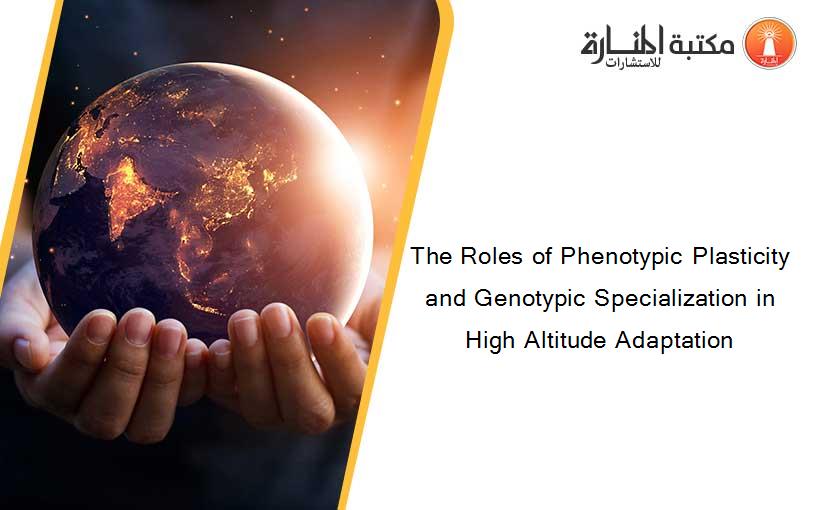 The Roles of Phenotypic Plasticity and Genotypic Specialization in High Altitude Adaptation