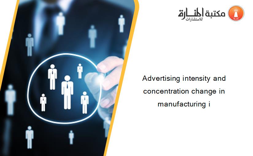 Advertising intensity and concentration change in manufacturing i