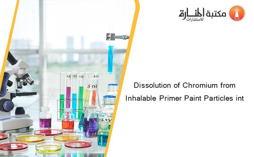 Dissolution of Chromium from Inhalable Primer Paint Particles int
