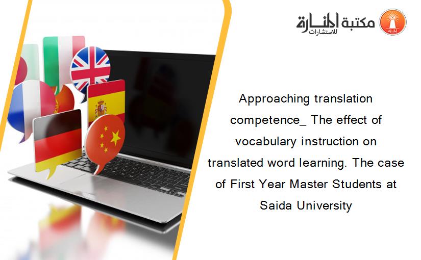 Approaching translation competence_ The effect of vocabulary instruction on translated word learning. The case of First Year Master Students at  Saida University