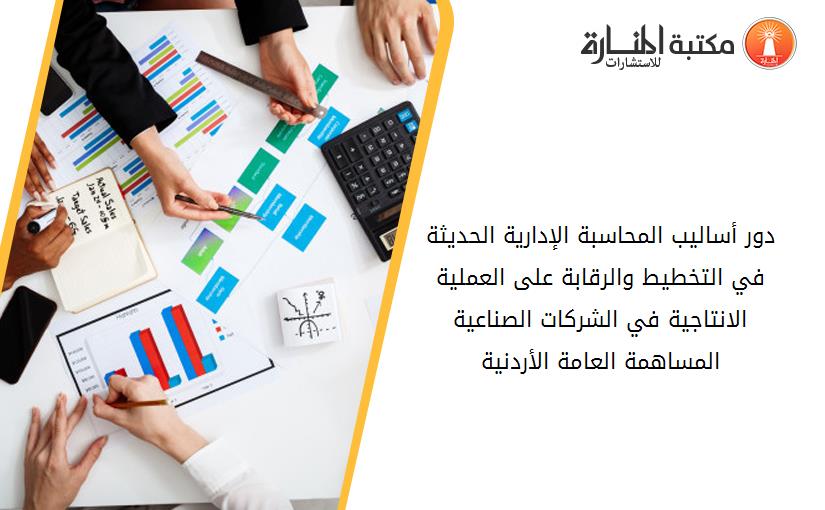 دور أساليب المحاسبة الإدارية الحديثة في التخطيط والرقابة على العملية الانتاجية في الشركات الصناعية المساهمة العامة الأردنية