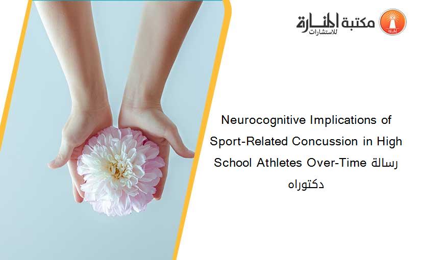 Neurocognitive Implications of Sport-Related Concussion in High School Athletes Over-Timeرسالة دكتوراه