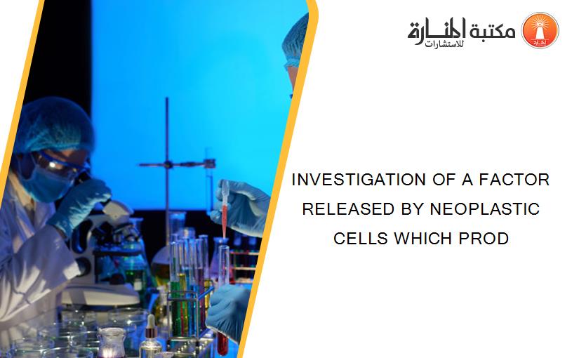 INVESTIGATION OF A FACTOR RELEASED BY NEOPLASTIC CELLS WHICH PROD