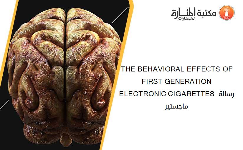 THE BEHAVIORAL EFFECTS OF FIRST-GENERATION ELECTRONIC CIGARETTES رسالة ماجستير