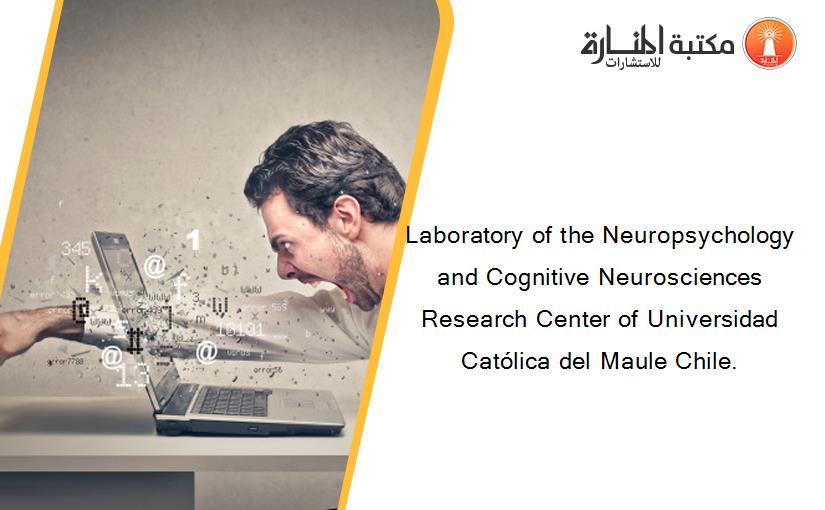 Laboratory of the Neuropsychology and Cognitive Neurosciences Research Center of Universidad Católica del Maule Chile.
