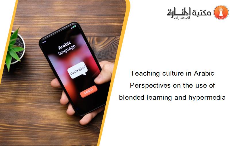 Teaching culture in Arabic Perspectives on the use of blended learning and hypermedia