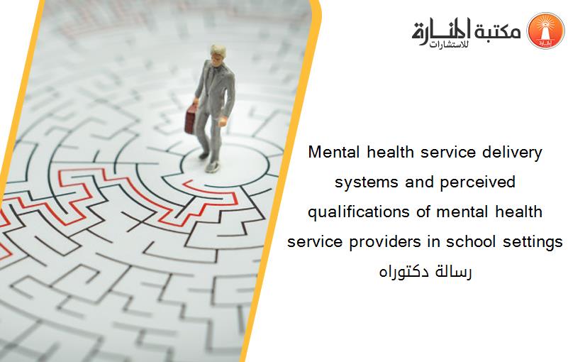 Mental health service delivery systems and perceived qualifications of mental health service providers in school settings رسالة دكتوراه