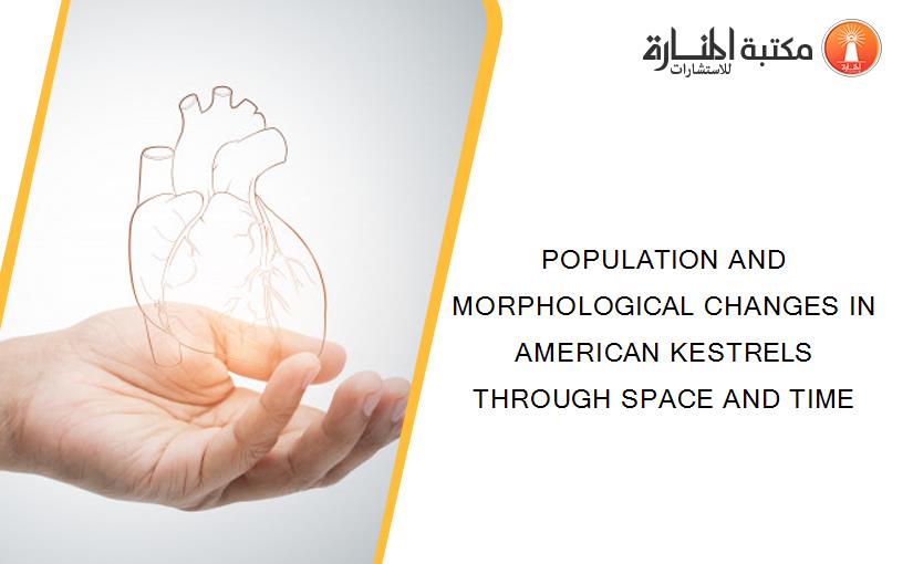 POPULATION AND MORPHOLOGICAL CHANGES IN AMERICAN KESTRELS THROUGH SPACE AND TIME