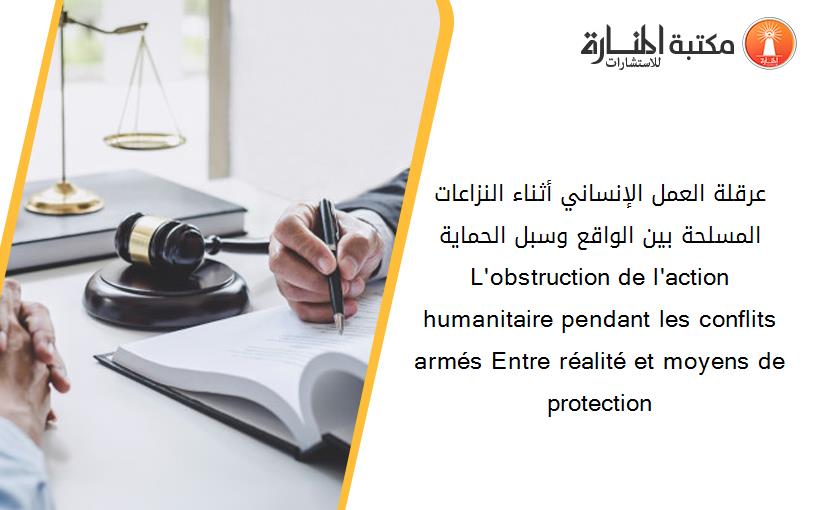 عرقلة العمل الإنساني أثناء النزاعات المسلحة بين الواقع وسبل الحماية L'obstruction de l'action humanitaire pendant les conflits armés Entre réalité et moyens de protection