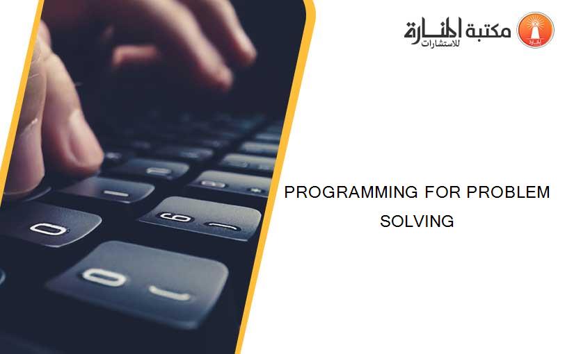 PROGRAMMING FOR PROBLEM SOLVING