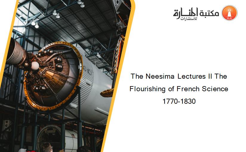 The Neesima Lectures II The Flourishing of French Science 1770-1830