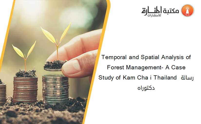 Temporal and Spatial Analysis of Forest Management- A Case Study of Kam Cha i Thailand رسالة دكتوراه