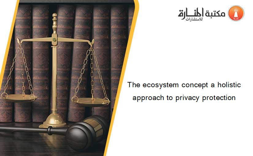 The ecosystem concept a holistic approach to privacy protection