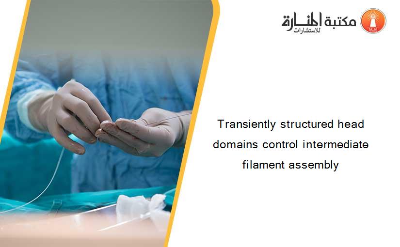 Transiently structured head domains control intermediate filament assembly