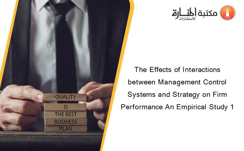 The Effects of Interactions between Management Control Systems and Strategy on Firm Performance An Empirical Study 1
