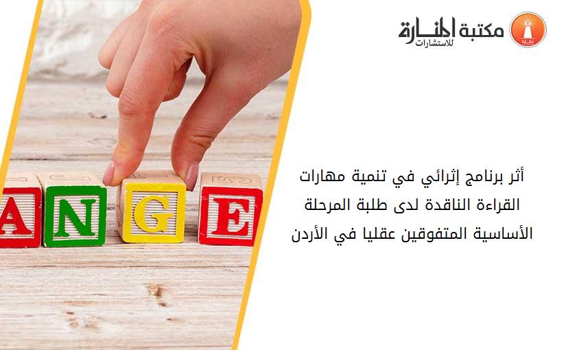 أثر برنامج إثرائي في تنمية مهارات القراءة الناقدة لدى طلبة المرحلة الأساسية المتفوقين عقليا في الأردن
