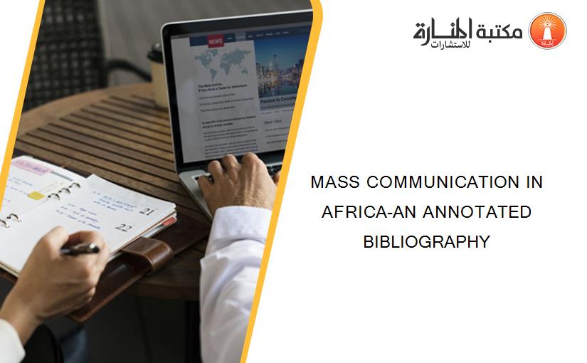 MASS COMMUNICATION IN AFRICA-AN ANNOTATED BIBLIOGRAPHY