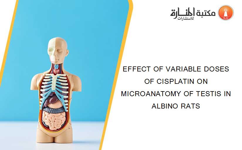 EFFECT OF VARIABLE DOSES OF CISPLATIN ON MICROANATOMY OF TESTIS IN ALBINO RATS