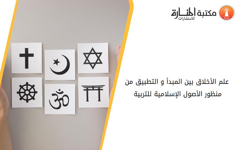 علم الأخلاق بين المبدأ و التطبيق من منظور الأصول الإسلامية للتربية 142117