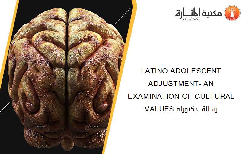 LATINO ADOLESCENT ADJUSTMENT- AN EXAMINATION OF CULTURAL VALUES رسالة دكتوراه