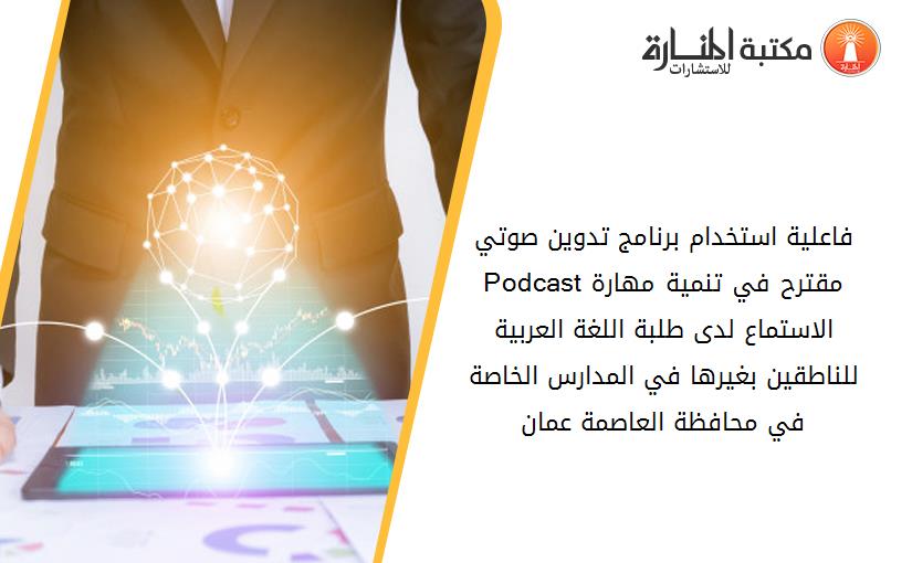 فاعلية استخدام برنامج تدوين صوتي Podcastمقترح في تنمية مهارة الاستماع لدى طلبة اللغة العربية للناطقين بغيرها في المدارس الخاصة في محافظة العاصمة عمان