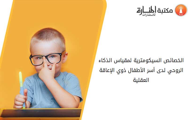 الخصائص السيكومترية لمقياس الذكاء الروحي لدى أسر الأطفال ذوي الإعاقة العقلية