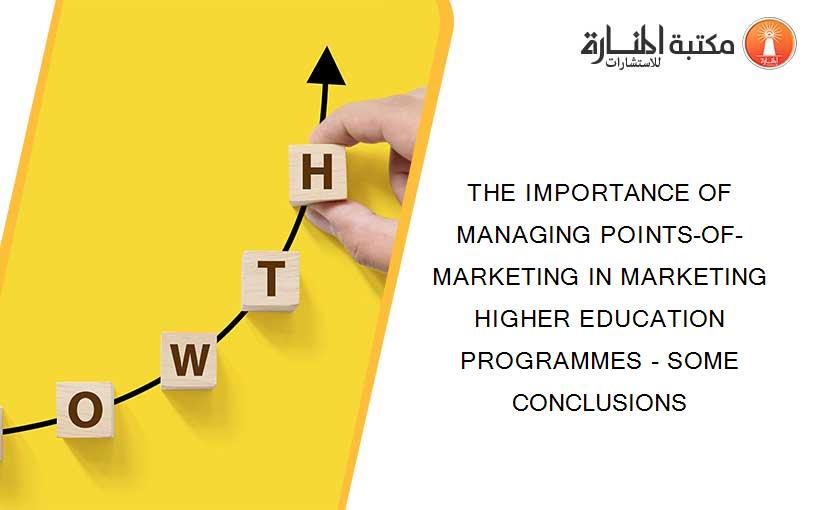 THE IMPORTANCE OF MANAGING POINTS-OF-MARKETING IN MARKETING HIGHER EDUCATION PROGRAMMES - SOME CONCLUSIONS