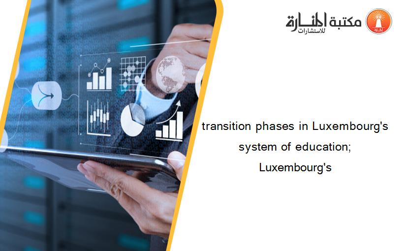 transition phases in Luxembourg's system of education; Luxembourg's