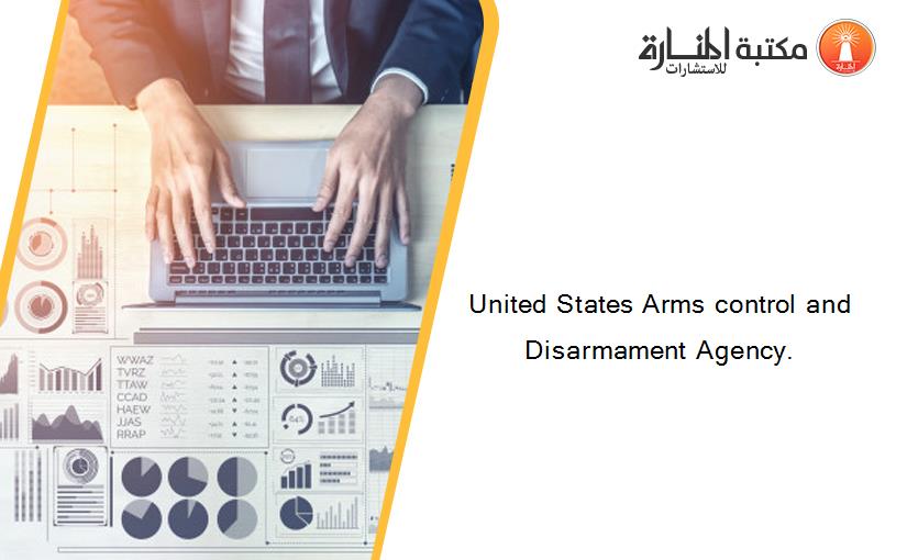United States Arms control and Disarmament Agency.