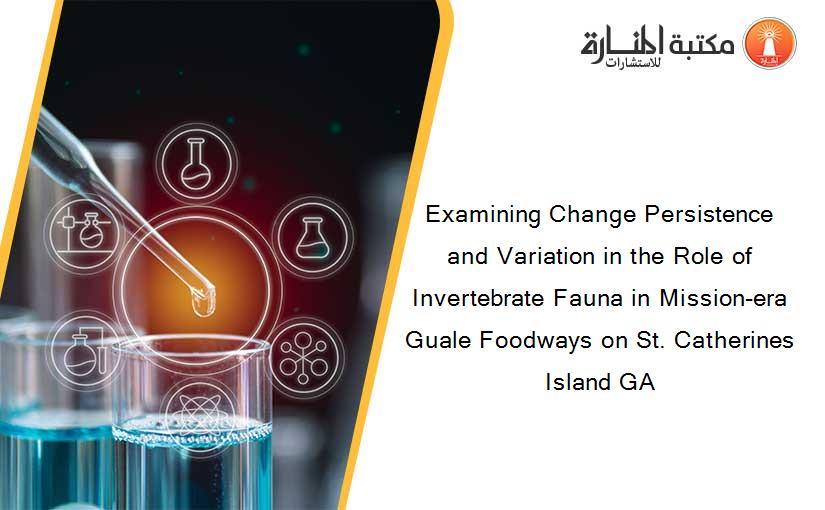 Examining Change Persistence and Variation in the Role of Invertebrate Fauna in Mission-era Guale Foodways on St. Catherines Island GA