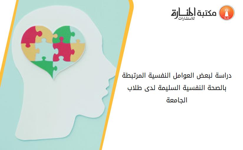 دراسة لبعض العوامل النفسية المرتبطة بالصحة النفسية السليمة لدى طلاب الجامعة