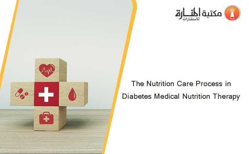 The Nutrition Care Process in Diabetes Medical Nutrition Therapy