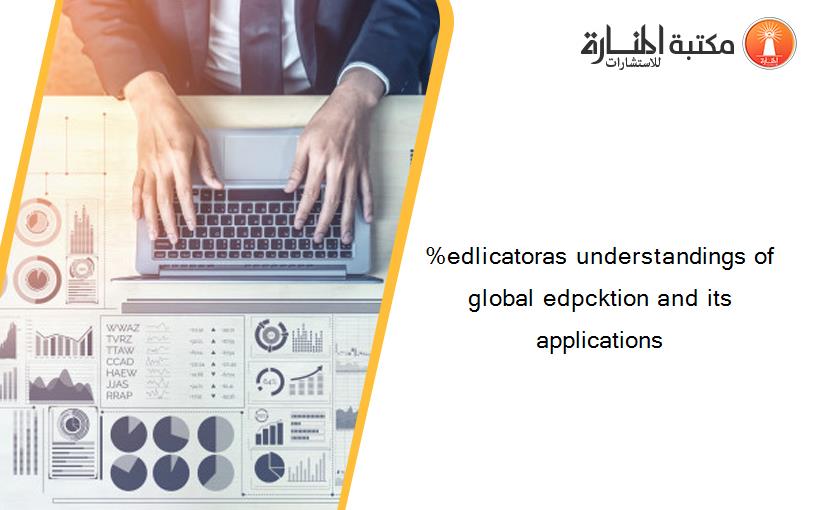 %edlicatoras understandings of global edpcktion and its applications