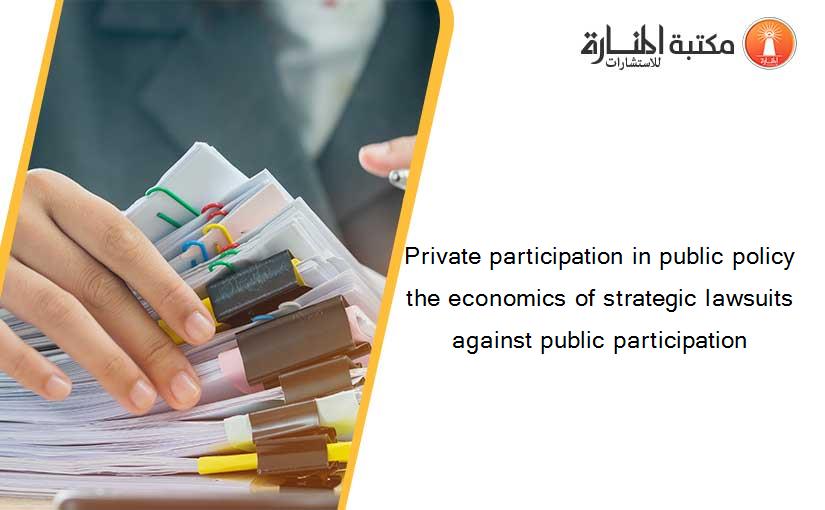 Private participation in public policy the economics of strategic lawsuits against public participation