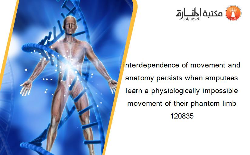 interdependence of movement and anatomy persists when amputees learn a physiologically impossible movement of their phantom limb 120835