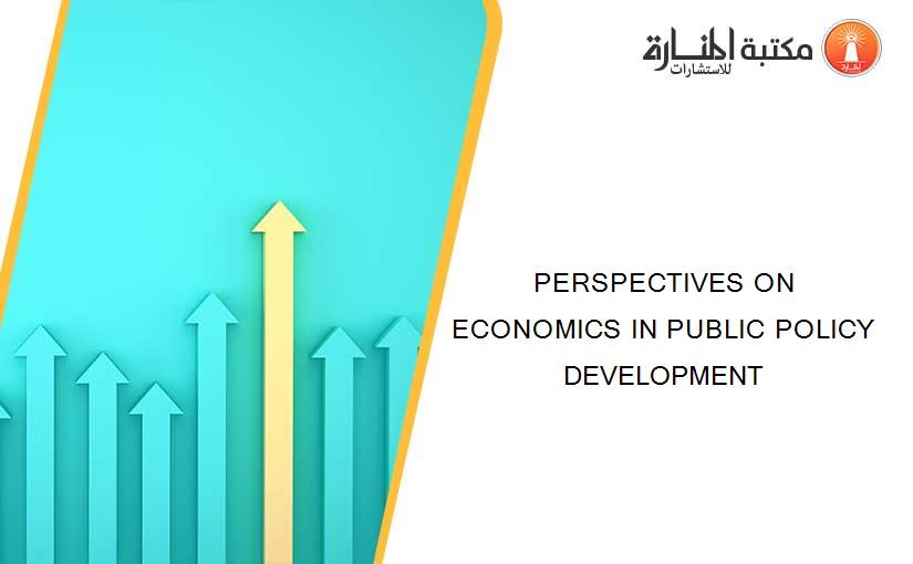 PERSPECTIVES ON ECONOMICS IN PUBLIC POLICY DEVELOPMENT