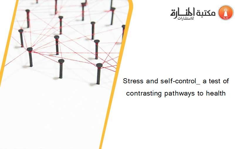 Stress and self-control_ a test of contrasting pathways to health
