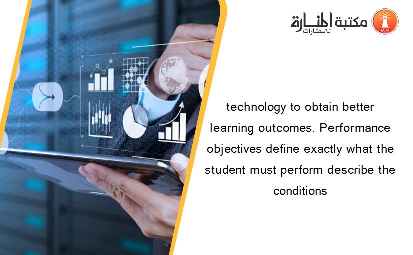 technology to obtain better learning outcomes. Performance objectives define exactly what the student must perform describe the conditions