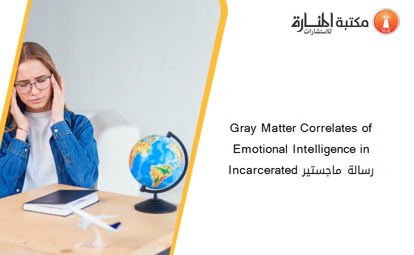 Gray Matter Correlates of Emotional Intelligence in Incarcerated رسالة ماجستير