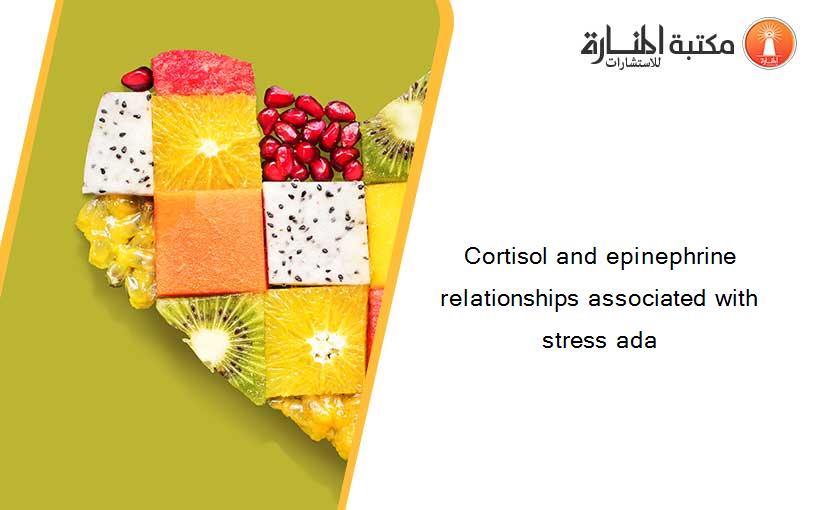 Cortisol and epinephrine relationships associated with stress ada
